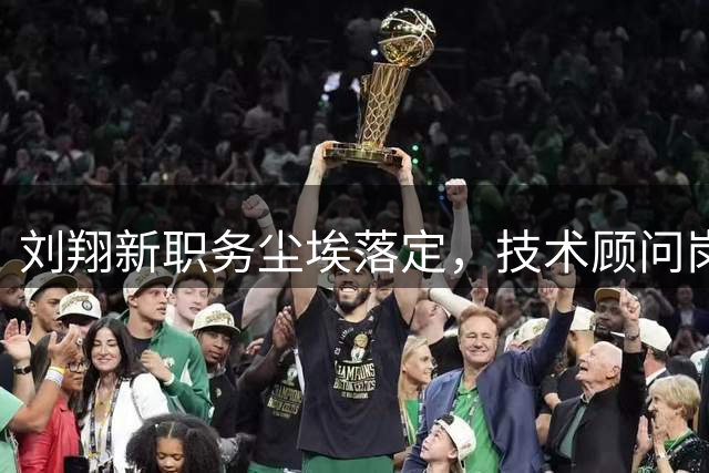 刘翔新职务尘埃落定，技术顾问岗位引热议