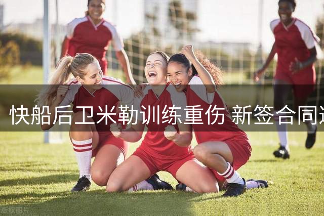 快船后卫米勒训练重伤 新签合同遭遇重大打击
