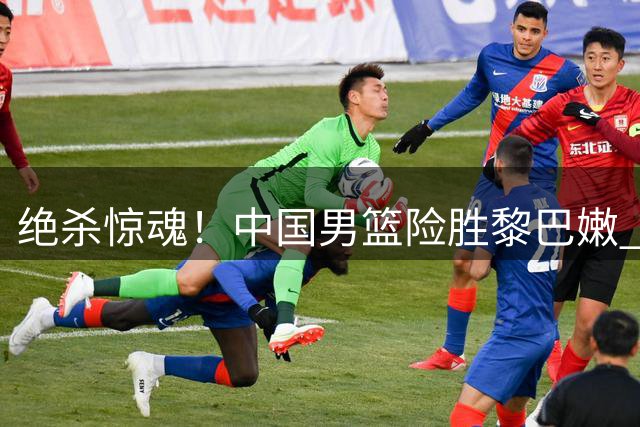 绝杀惊魂！中国男篮险胜黎巴嫩 廖三宁替补爆发两战连砍29分