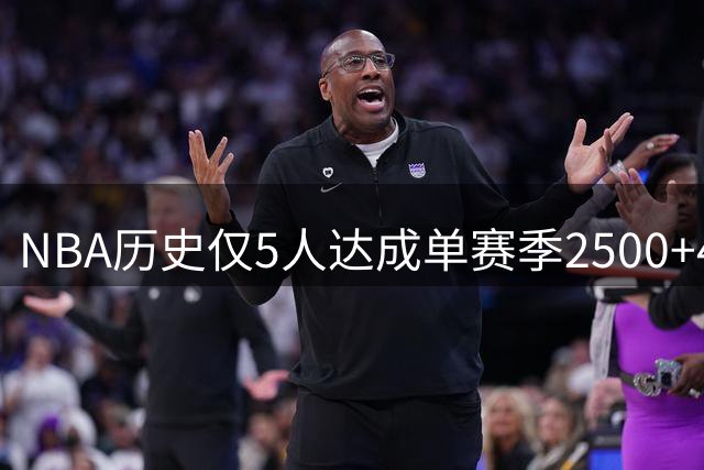 NBA历史仅5人达成单赛季2500+400+400，传奇球星难越此门槛
